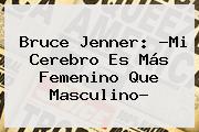 <b>Bruce Jenner</b>: ?Mi Cerebro Es Más Femenino Que Masculino?