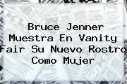 <b>Bruce Jenner</b> Muestra En Vanity Fair Su Nuevo Rostro Como Mujer