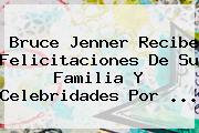 <b>Bruce Jenner</b> Recibe Felicitaciones De Su Familia Y Celebridades Por <b>...</b>