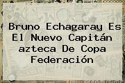 Bruno Echagaray Es El Nuevo Capitán <b>azteca</b> De Copa Federación