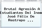 Brutal Agresión A Estudiantes Del <b>Inem José Félix De Restrepo</b> ...