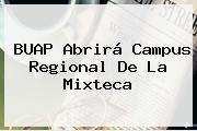 Ver buap abrira campus regional de la mixteca <b>BUAP</b> Abrirá Campus Regional De La Mixteca