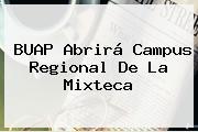 <b>BUAP</b> Abrirá Campus Regional De La Mixteca