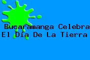 Bucaramanga Celebra El <b>Día De La Tierra</b>