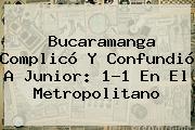 Bucaramanga Complicó Y Confundió A <b>Junior</b>: 1-1 En El Metropolitano