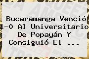 <b>Bucaramanga</b> Venció 1-0 Al Universitario De <b>Popayán</b> Y Consiguió El <b>...</b>