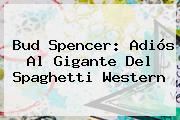 Ver bud spencer adios al gigante del spaghetti western <b>Bud Spencer</b>: Adiós Al Gigante Del Spaghetti Western