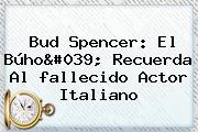 <b>Bud Spencer</b>: El Búho' Recuerda Al <b>fallecido</b> Actor Italiano