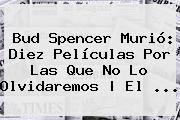 <b>Bud Spencer</b> Murió: Diez Películas Por Las Que No Lo Olvidaremos | El ...