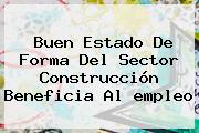 Buen Estado De Forma Del Sector Construcción Beneficia Al <b>empleo</b>