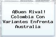¡Buen Rival! <b>Colombia</b> Con Variantes Enfrenta Australia