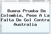 Buena Prueba De <b>Colombia</b>, Pese A La Falta De Gol Contra <b>Australia</b>