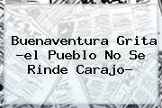 <b>Buenaventura</b> Grita ?el Pueblo No Se Rinde Carajo?