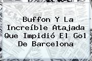 <b>Buffon</b> Y La Increíble Atajada Que Impidió El Gol De Barcelona
