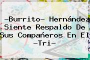 ?<b>Burrito</b>? <b>Hernández</b> Siente Respaldo De Sus Compañeros En El ?Tri?