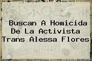 Buscan A Homicida De La Activista Trans <b>Alessa Flores</b>