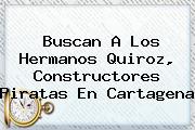 Buscan A Los Hermanos Quiroz, Constructores Piratas En <b>Cartagena</b>