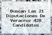 Buscan Las 21 Diputaciones De <b>Veracruz</b> 428 Candidatos
