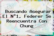 <u>Buscando Asegurar El N°1, Federer Se Reencuentra Con Chung</u>