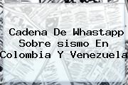 Cadena De Whastapp Sobre <b>sismo En Colombia</b> Y Venezuela