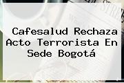 <b>Cafesalud</b> Rechaza Acto Terrorista En Sede Bogotá