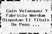 <b>Cain Velasquez</b> Y Fabricio Werdum Disputan El Título De Peso <b>...</b>