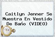 <b>Caitlyn Jenner</b> Se Muestra En Vestido De Baño (VIDEO)