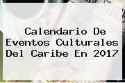 <b>Calendario</b> De Eventos Culturales Del Caribe En <b>2017</b>