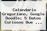 <b>Calendario Gregoriano</b>, Google Doodle: 5 Datos Curiosos Que ...