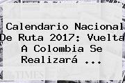 <b>Calendario</b> Nacional De Ruta <b>2017</b>: Vuelta A <b>Colombia</b> Se Realizará ...