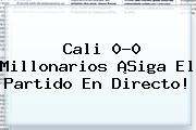 <b>Cali</b> 0-0 <b>Millonarios</b> ¡Siga El Partido En Directo!