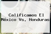 Calificamos El <b>México</b> Vs. <b>Honduras</b>