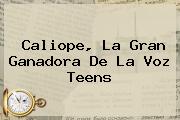 <b>Caliope</b>, La Gran Ganadora De La Voz Teens