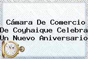 <b>Cámara De Comercio</b> De Coyhaique Celebra Un Nuevo Aniversario