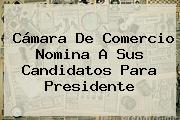 Ver camara de comercio nomina a sus candidatos para presidente <b>Cámara De Comercio</b> Nomina A Sus Candidatos Para Presidente