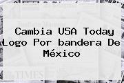 Cambia USA Today Logo Por <b>bandera De México</b>