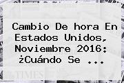 Ver cambio de hora en estados unidos noviembre 2016 cuando se <b>Cambio</b> De Hora En Estados Unidos, Noviembre <b>2016</b>: ¿Cuándo Se ...