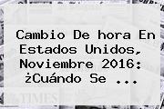 <b>Cambio</b> De Hora En Estados Unidos, Noviembre <b>2016</b>: ¿Cuándo Se ...