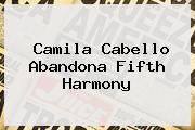 <b>Camila Cabello</b> Abandona Fifth Harmony