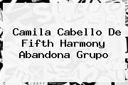 <b>Camila Cabello</b> De Fifth Harmony Abandona Grupo