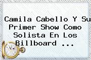 <b>Camila Cabello</b> Y Su Primer Show Como Solista En Los Billboard ...