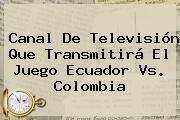 Canal De Televisión Que Transmitirá El Juego <b>Ecuador</b> Vs. <b>Colombia</b>