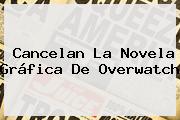 Cancelan La Novela Gráfica De <b>Overwatch</b>