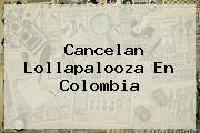 Cancelan <b>Lollapalooza</b> En Colombia