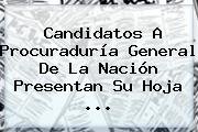 Candidatos A <b>Procuraduría</b> General De La Nación Presentan Su Hoja ...