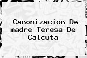 Canonizacion De <b>madre Teresa De Calcuta</b>