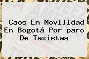 Caos En Movilidad En Bogotá Por <b>paro De Taxistas</b>