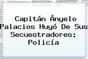 Capitán <b>Ányelo Palacios</b> Huyó De Sus Secuestradores: Policía