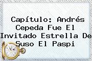 Capítulo: <b>Andrés Cepeda</b> Fue El Invitado Estrella De Suso El Paspi