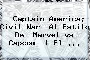 ?Captain <b>America</b>: Civil War? Al Estilo De ?Marvel <b>vs</b> Capcom? | El ...